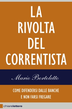 Bortoletto Mario La rivolta del correntista. Come difendersi dalle banche e non farsi fregare